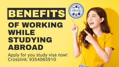 The benefits of working while studying abroad - Crosslink Study Visa Consulatants in Delhi India